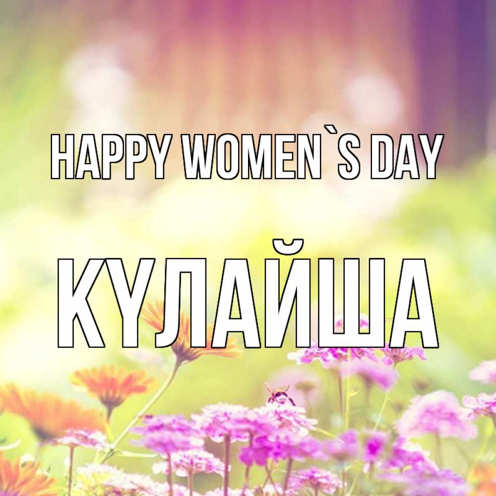 Greetings card с именем, КҮЛАЙША happy women`s day цветы весна Greetings with text for free download 
